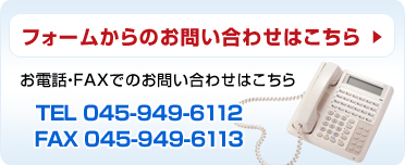 フォームからのお問い合わせはこちら お電話・FAXでのお問い合わせはこちら TEL 0120-611-949 FAX 045-949-6113