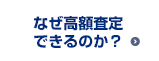 なぜ高額査定できるのか？