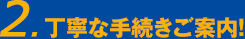 2.丁寧な手続きご案内!